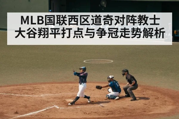 MLB国联西区道奇对阵教士 大谷翔平打点与争冠走势解析