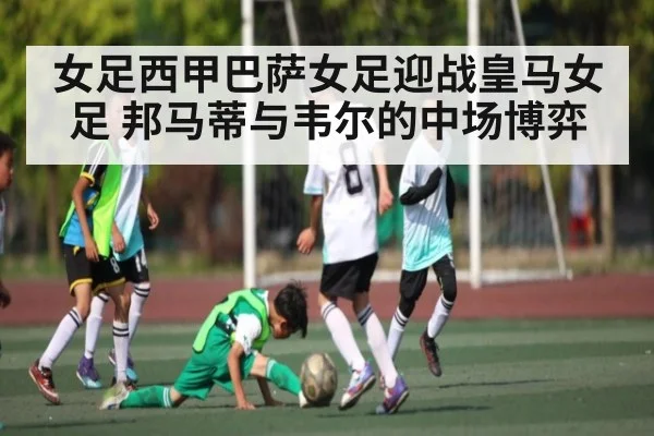 女足西甲巴萨女足迎战皇马女足 邦马蒂与韦尔的中场博弈