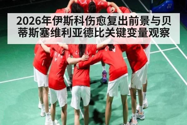2026年伊斯科伤愈复出前景与贝蒂斯塞维利亚德比关键变量观察